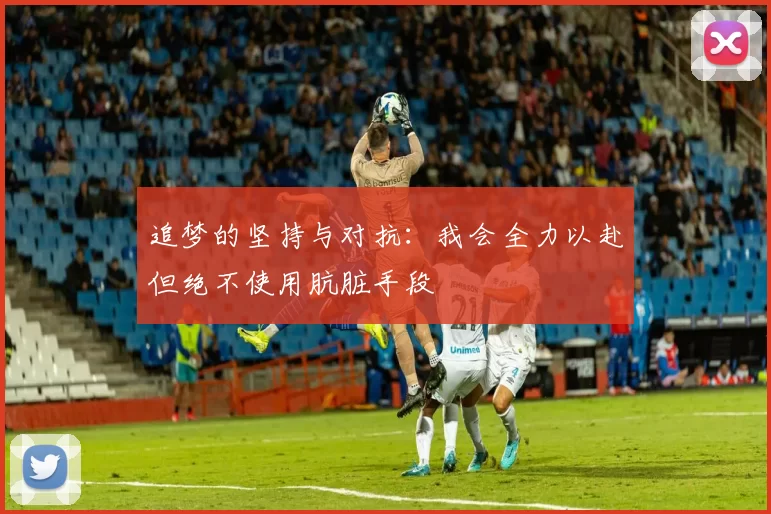追梦的坚持与对抗：我会全力以赴但绝不使用肮脏手段